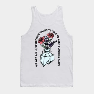 We Are All Just Broken Vases Trying To Keep Flowers Alive Tank Top